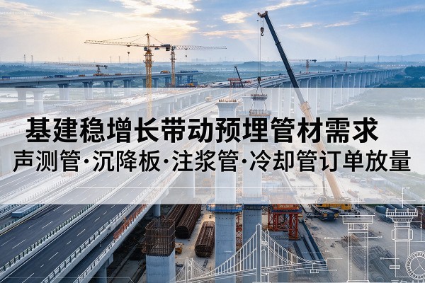 兴县基建稳增长带动预埋监测管材需求，声测管、沉降板、注浆管订单持续放量